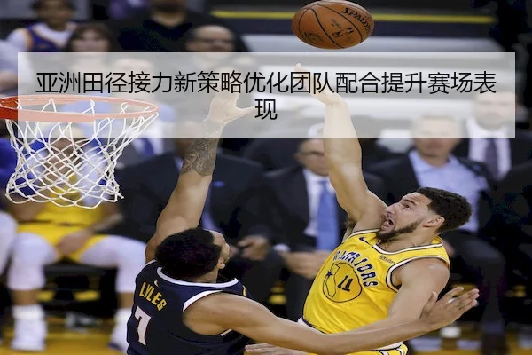 亚洲田径接力新策略优化团队配合提升赛场表现